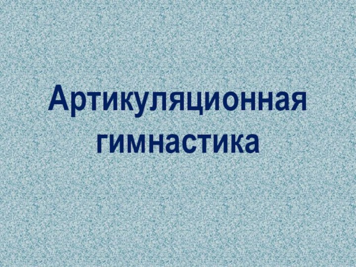 Артикуляционная гимнастика