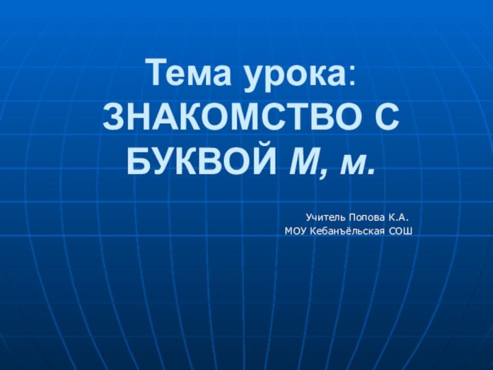 Тема урока: ЗНАКОМСТВО С БУКВОЙ М, м.