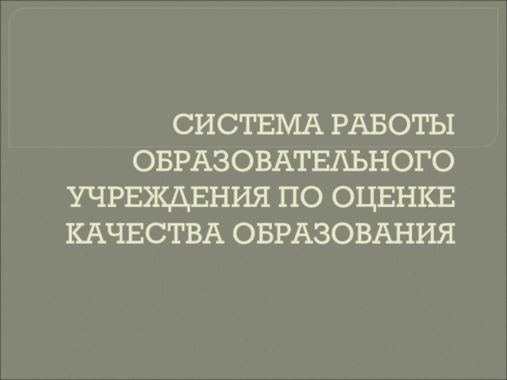 СИСТЕМА РАБОТЫ ОБРАЗОВАТЕЛЬНОГО УЧРЕЖДЕНИЯ ПО ОЦЕНКЕ КАЧЕСТВА ОБРАЗОВАНИЯ