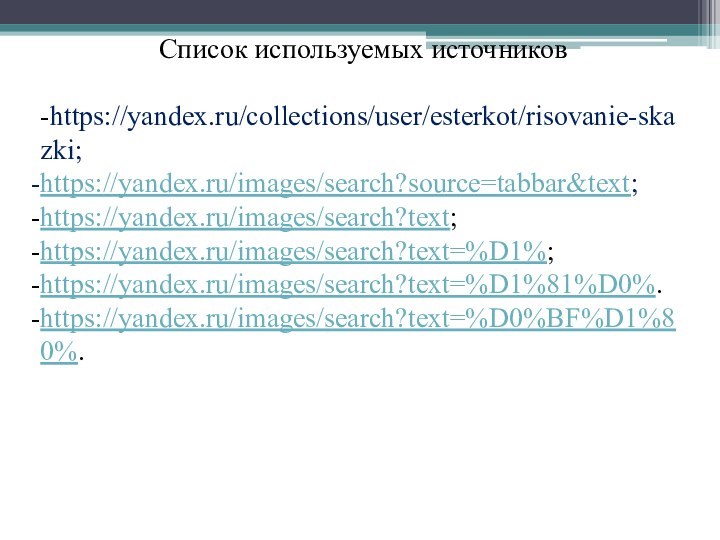 Список используемых источников-https://yandex.ru/collections/user/esterkot/risovanie-skazki;https://yandex.ru/images/search?source=tabbar&text;https://yandex.ru/images/search?text;https://yandex.ru/images/search?text=%D1%;https://yandex.ru/images/search?text=%D1%81%D0%.https://yandex.ru/images/search?text=%D0%BF%D1%80%.