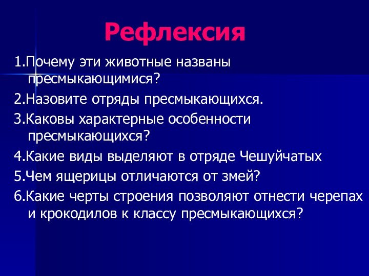 Рефлексия1.Почему эти животные названы пресмыкающимися?2.Назовите отряды пресмыкающихся.3.Каковы характерные