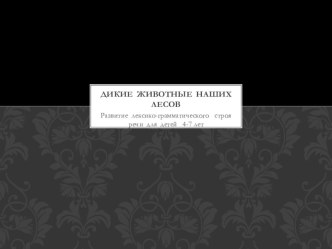 Развитие лексико - грамматического строя речи для детей (4 - 7 лет) презентация. Тема: Дикие животные наших лесов презентация к занятию по логопедии (средняя группа) по теме