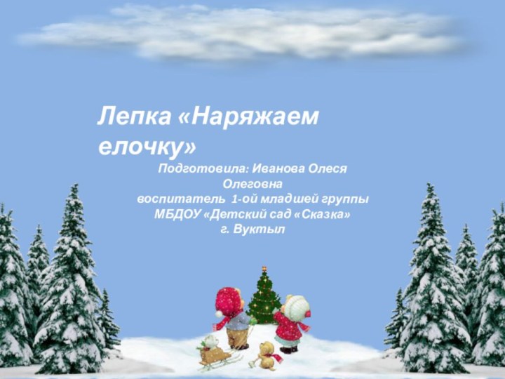 Лепка «Наряжаем елочку»Подготовила: Иванова Олеся Олеговнавоспитатель 1-ой младшей группыМБДОУ «Детский сад «Сказка» г. Вуктыл