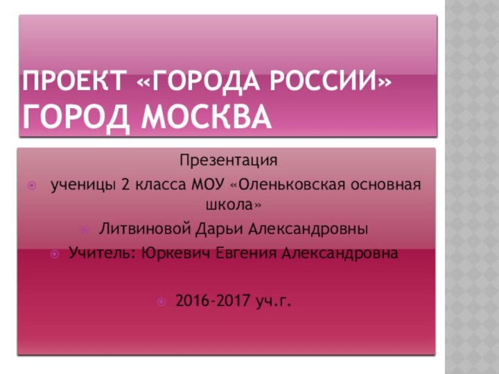 Проект «Города России» Город Москва Презентация ученицы 2 класса МОУ «Оленьковская основная