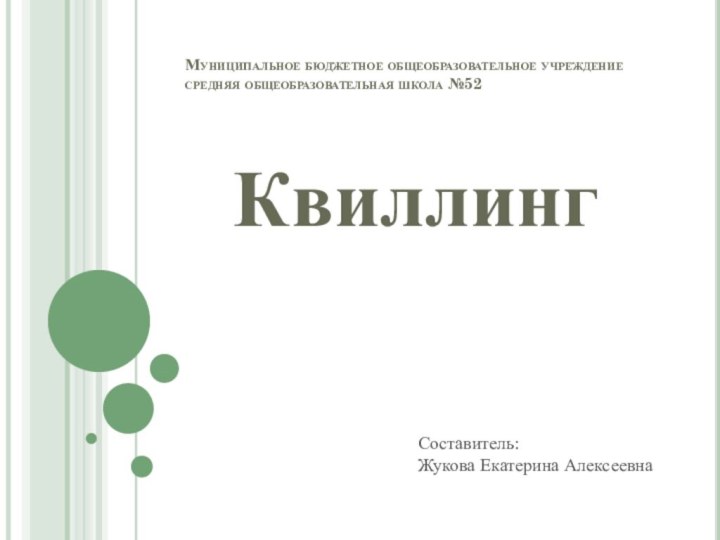 Муниципальное бюджетное общеобразовательное учреждение средняя общеобразовательная школа №52			Квиллинг		Составитель:Жукова Екатерина Алексеевна