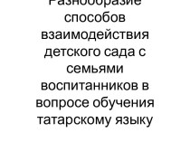 Взаимодействие воспитателя с семьями воспитанников по обучению татарского языка презентация к уроку (подготовительная группа)