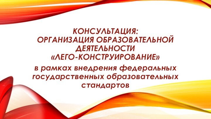 Консультация: Организация образовательной деятельности «Лего-конструирование» в рамках внедрения федеральных государственных образовательных стандартов