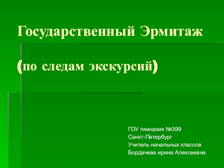 Государственный Эрмитаж  (по следам экскурсий) ГОУ гимназия №399Санкт-ПетербургУчитель начальных классовБордачева ирина Алексеевна