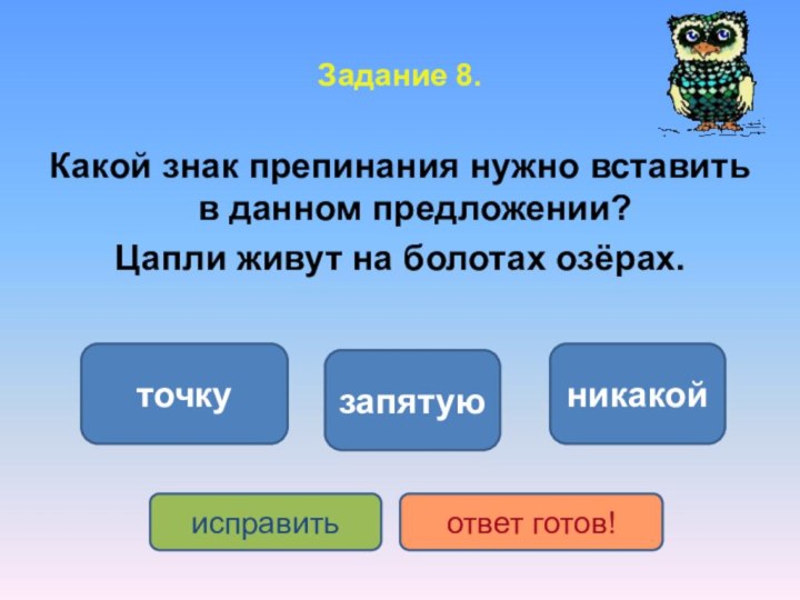 Задание 8.Какой знак препинания нужно вставить в данном предложении?Цапли живут на болотах озёрах.точкузапятуюникакойисправитьответ готов!