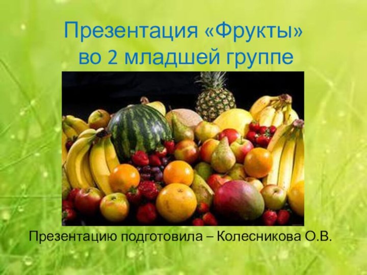 Презентация «Фрукты»   во 2 младшей группе Презентацию подготовила – Колесникова