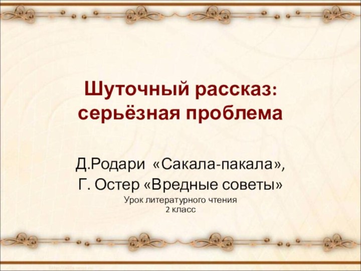 Шуточный рассказ: серьёзная проблема Д.Родари «Сакала-пакала», Г. Остер «Вредные советы»Урок литературного чтения 2 класс