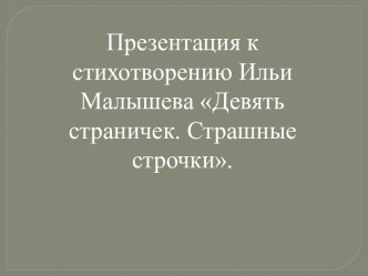 Презентация к стихотворению Ильи Малышева Девять строничек. Страшные строчки. презентация к уроку (4 класс)