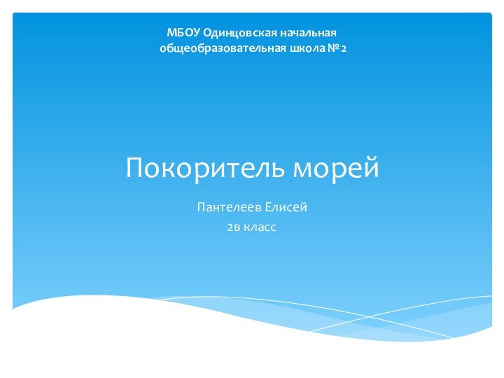 Покоритель морейПантелеев Елисей2в классМБОУ Одинцовская начальная общеобразовательная школа №2