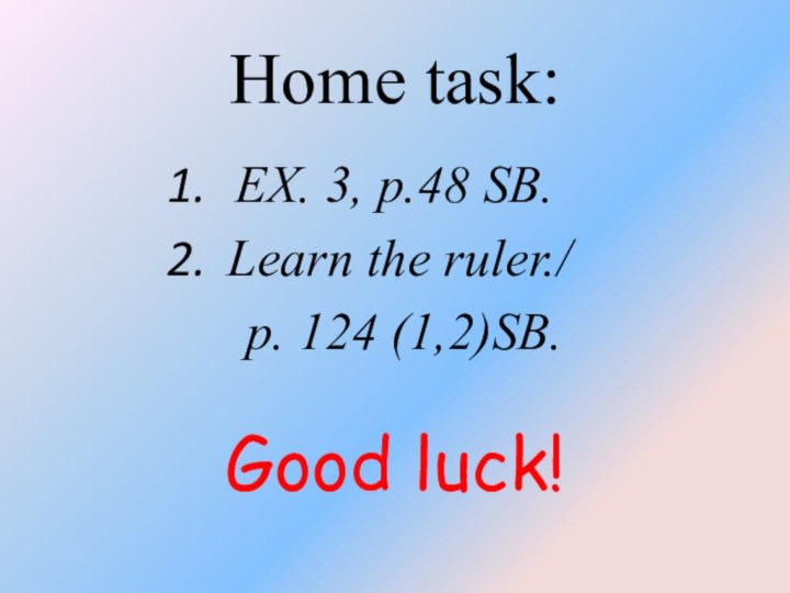 Home task:EX. 3, p.48 SB.Learn the ruler./   p. 124 (1,2)SB.Good luck!