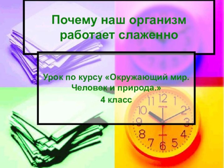 Почему наш организм работает слаженноУрок по курсу «Окружающий мир. Человек и природа.»4 класс