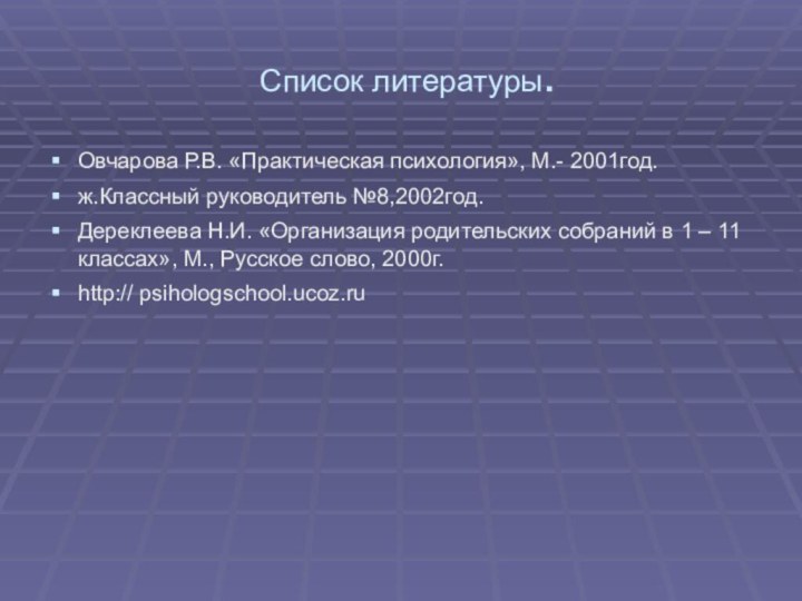 Список литературы.Овчарова Р.В. «Практическая психология», М.- 2001год.ж.Классный руководитель №8,2002год.Дереклеева Н.И. «Организация родительских