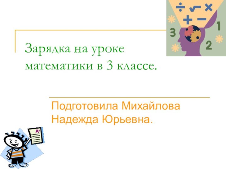 Зарядка на уроке математики в 3 классе. Подготовила Михайлова Надежда Юрьевна.