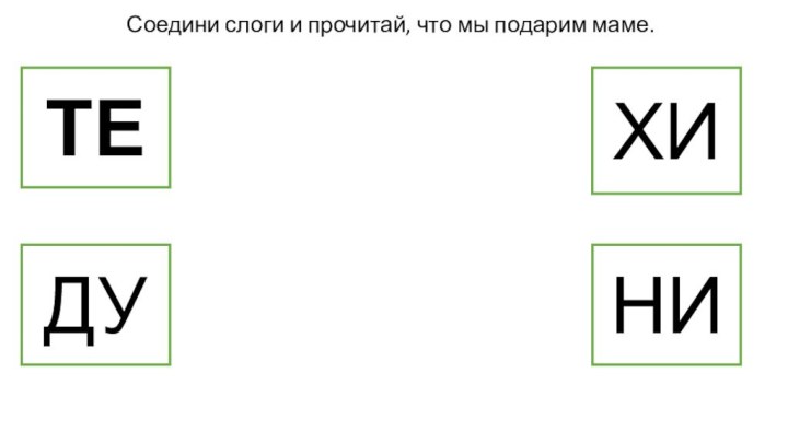 Соедини слоги и прочитай, что мы подарим маме.ТЕХИДУНИ