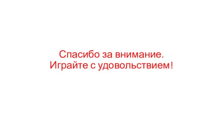 Спасибо за внимание.  Играйте с удовольствием!