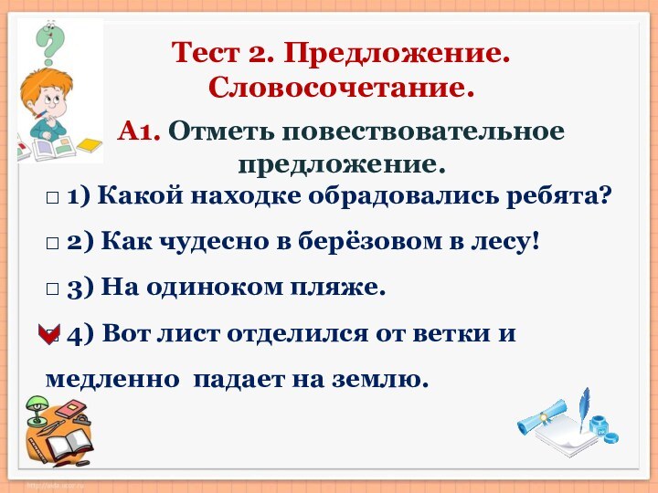 Тест 2. Предложение.Словосочетание.А1. Отметь повествовательное предложение. □ 1) Какой находке обрадовались ребята?