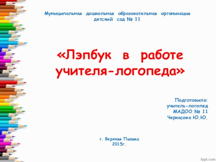 «Лэпбук в работе учителя-логопеда»Подготовила: учитель-логопед МАДОО № 11 Черкасова Ю.Ю.Муниципальная дошкольная образовательная