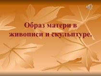 Презентация к СОД Нет милее дружка, чем родная матушка - Тема материнства в живописи и скульптуре презентация к занятию по окружающему миру (подготовительная группа)