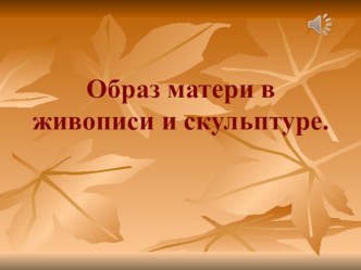 Презентация к СОД Нет милее дружка, чем родная матушка - Тема материнства в живописи и скульптуре презентация к занятию по окружающему миру (подготовительная группа)