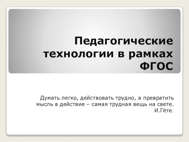 Педагогические технологии в рамках ФГОСДумать легко, действовать трудно, а превратить мысль в