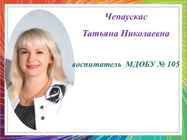 Чепаускас Татьяна Николаевнавоспитатель МДОБУ № 105