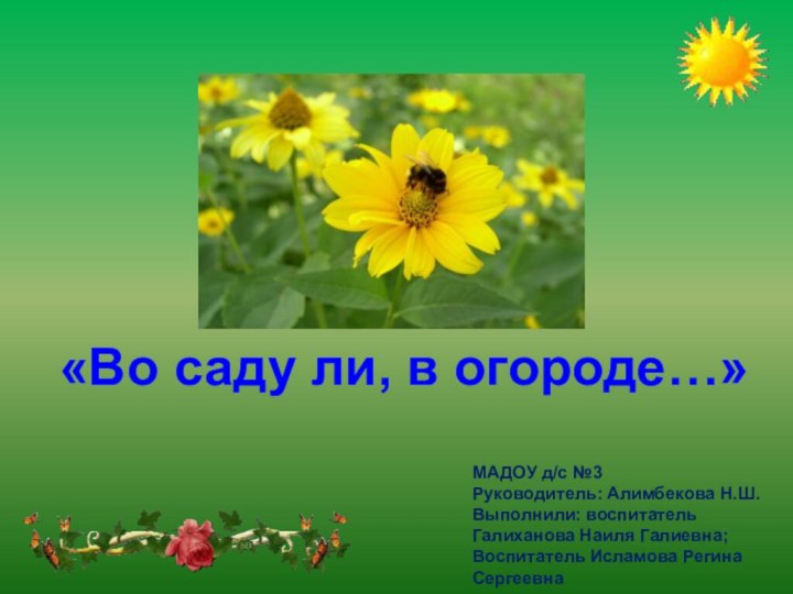 «Во саду ли, в огороде…»МАДОУ д/с №3Руководитель: Алимбекова Н.Ш.Выполнили: воспитатель Галиханова Наиля Галиевна;Воспитатель Исламова Регина Сергеевна