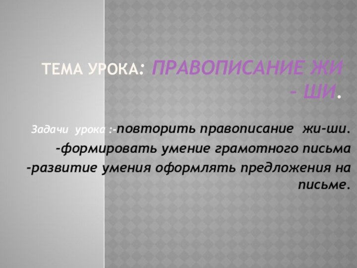 Тема урока: Правописание жи – ши. Задачи урока :-повторить правописание жи-ши.-формировать