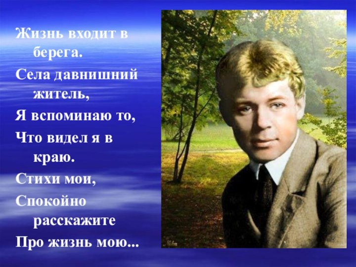 Жизнь входит в берега.Села давнишний житель,Я вспоминаю то,Что видел я в краю.Стихи