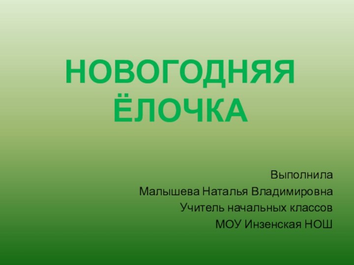 НОВОГОДНЯЯ ЁЛОЧКАВыполнилаМалышева Наталья ВладимировнаУчитель начальных классовМОУ Инзенская НОШ