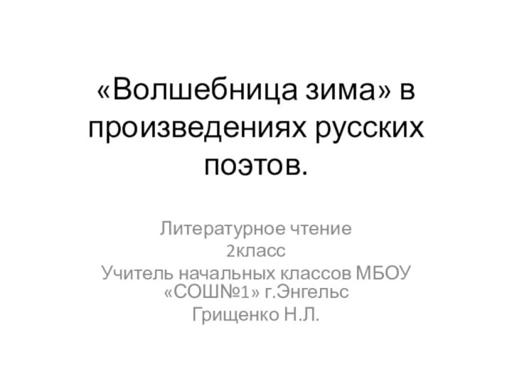 «Волшебница зима» в произведениях русских поэтов.Литературное чтение2классУчитель начальных классов МБОУ «СОШ№1» г.ЭнгельсГрищенко Н.Л.