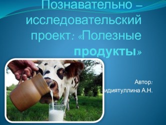 Познавательно – исследовательский проект: Полезные продукты. Презентация. презентация к уроку (средняя группа) по теме