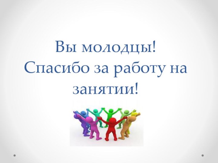 Вы молодцы!  Спасибо за работу на занятии!