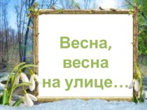 Конспект ННОД Весна, весна на улице... + презентация план-конспект занятия (подготовительная группа)