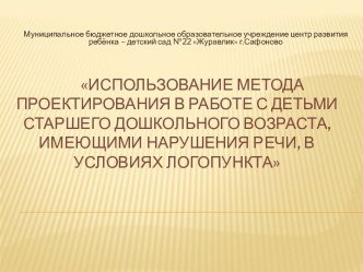 Использование метода проектирования в работе с детьми старшего дошкольного возраста, имеющими нарушения речи в условиях логопункта презентация к уроку по логопедии (подготовительная группа)