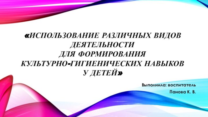 «Использование различных видов деятельности  для формирования  Культурно-гигиенических навыков  у