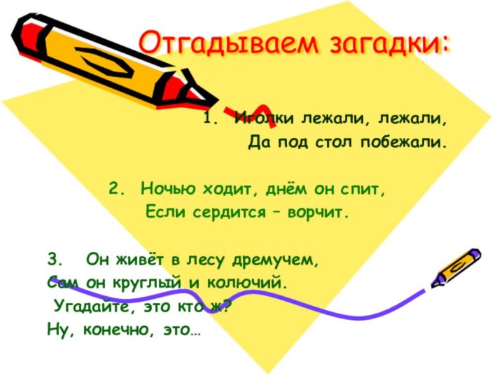 Отгадываем загадки:1. Иголки лежали, лежали,    Да под стол побежали.2.