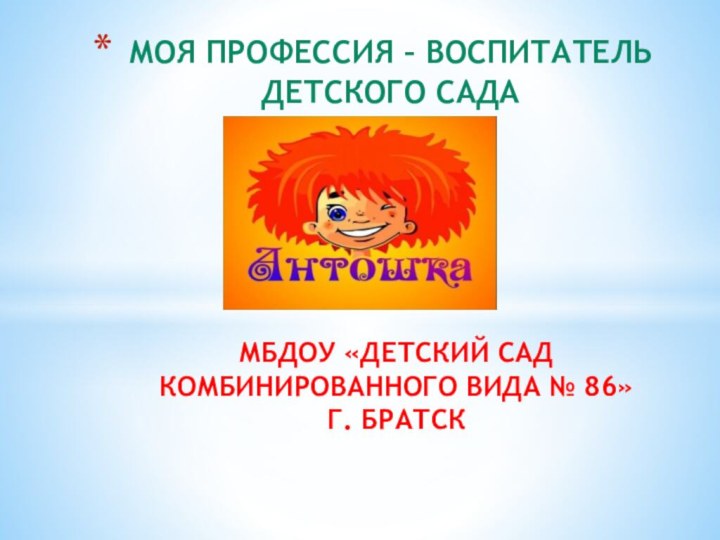 МБДОУ «Детский сад комбинированного вида № 86» г. БратскМоя профессия – воспитатель   детского сада