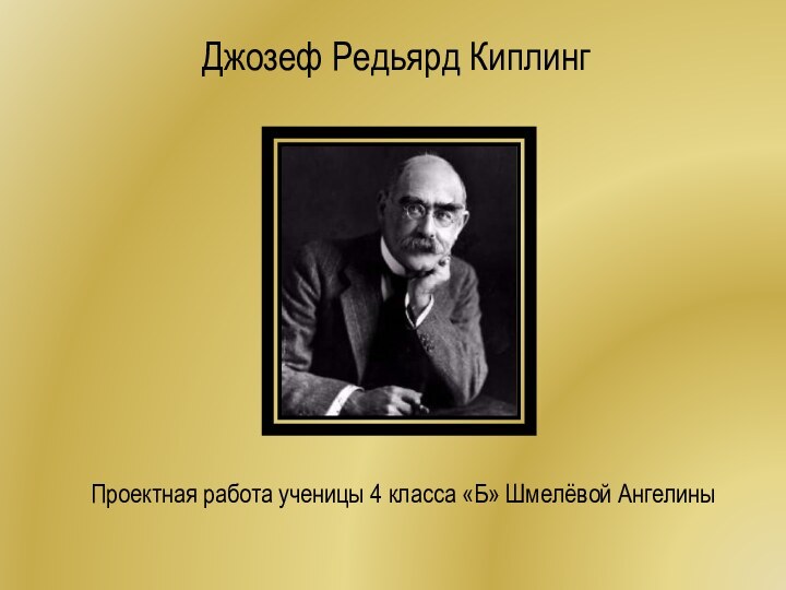 Джозеф Редьярд КиплингПроектная работа ученицы 4 класса «Б» Шмелёвой Ангелины