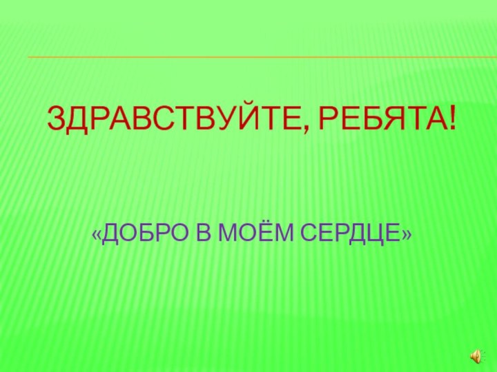 Здравствуйте, ребята!   «Добро в моЁм сердце»