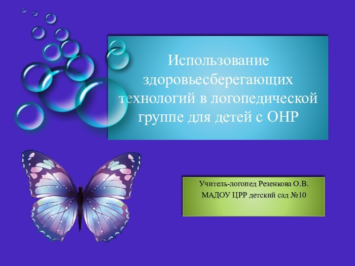 Использование здоровьесберегающих технологий в логопедической группе для детей с ОНРУчитель-логопед Резенкова О.В.МАДОУ ЦРР детский сад №10