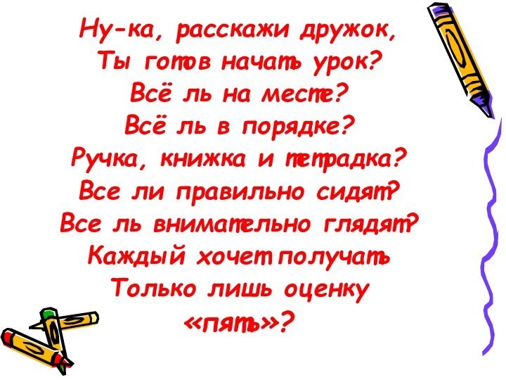 Ну-ка, расскажи дружок,Ты готов начать урок?Всё ль на месте? Всё ль в