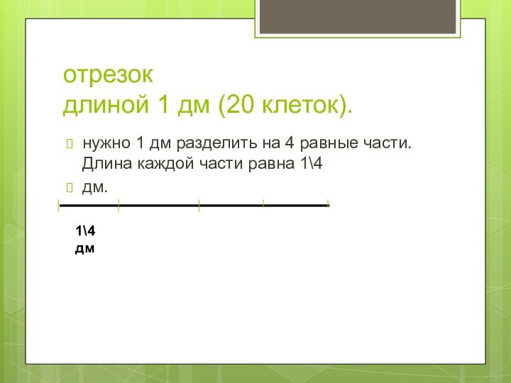 отрезок длиной 1 дм (20 клеток).нужно 1 дм разделить на 4 равные