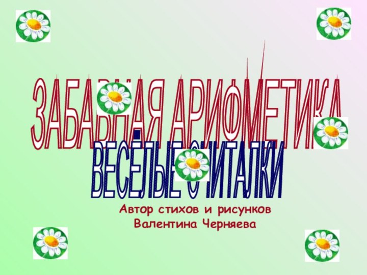 Автор стихов и рисунков Валентина ЧерняеваЗАБАВНАЯ АРИФМЕТИКА ВЕСЁЛЫЕ СЧИТАЛКИ