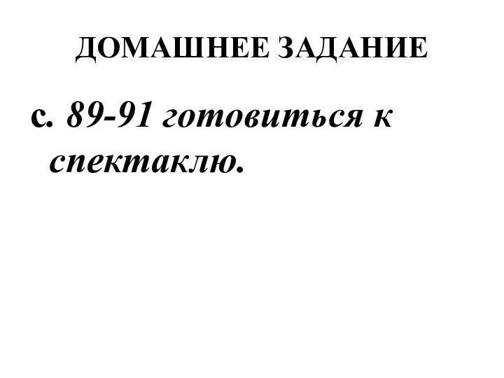 ДОМАШНЕЕ ЗАДАНИЕс. 89-91 готовиться к спектаклю.