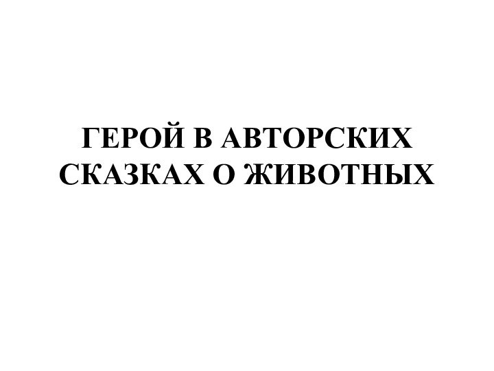 ГЕРОЙ В АВТОРСКИХ СКАЗКАХ О ЖИВОТНЫХ