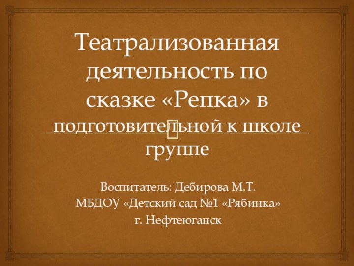 Театрализованная деятельность по сказке «Репка» в подготовительной к школе группе Воспитатель: Дебирова